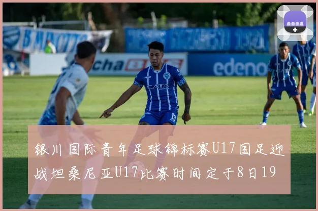 银川国际青年足球锦标赛U17国足迎战坦桑尼亚U17比赛时间定于8日19点35分