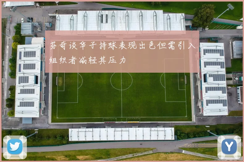 芬奇谈华子持球表现出色但需引入组织者减轻其压力